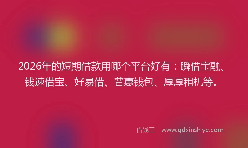 2026年的短期借款用哪个平台好有：瞬借宝融、钱速借宝、好易借、普惠钱包、厚厚租机等。