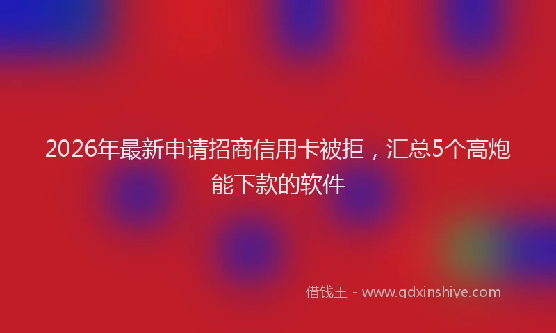 2026年最新申请招商信用卡被拒，汇总5个高炮能下款的软件