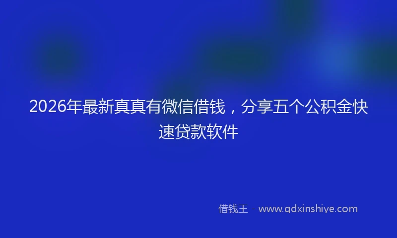 2026年最新真真有微信借钱，分享五个公积金快速贷款软件