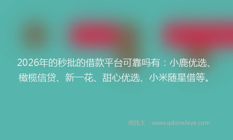 2026年的秒批的借款平台可靠吗有：小鹿优选、橄榄信贷、新一花、甜心优选、小米随星借等。