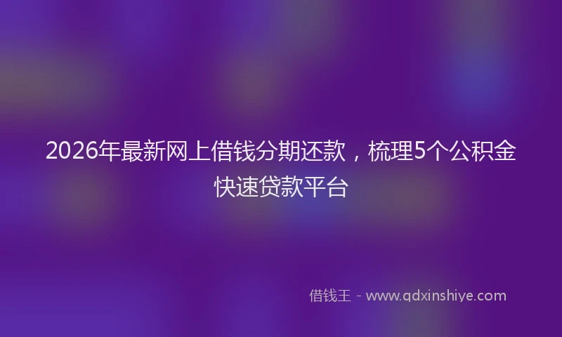 2026年最新网上借钱分期还款，梳理5个公积金快速贷款平台