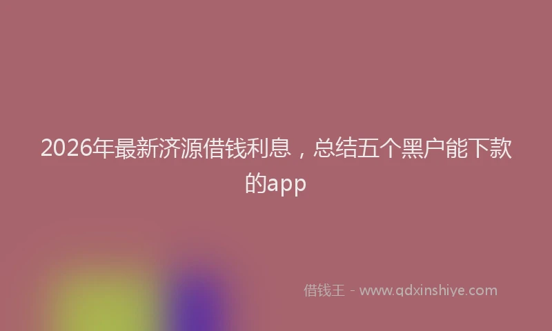 2026年最新济源借钱利息，总结五个黑户能下款的app