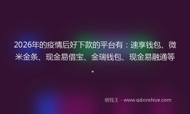 2026年的疫情后好下款的平台有：速享钱包、微米金条、现金易借宝、金瑞钱包、现金易融通等。