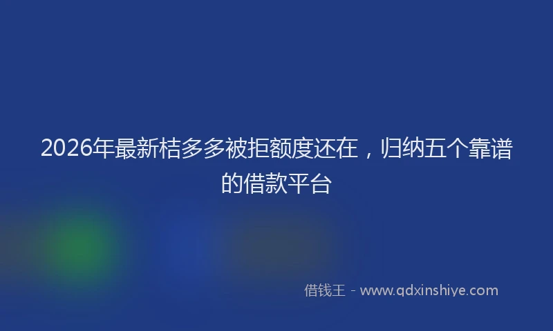 2026年最新桔多多被拒额度还在，归纳五个靠谱的借款平台
