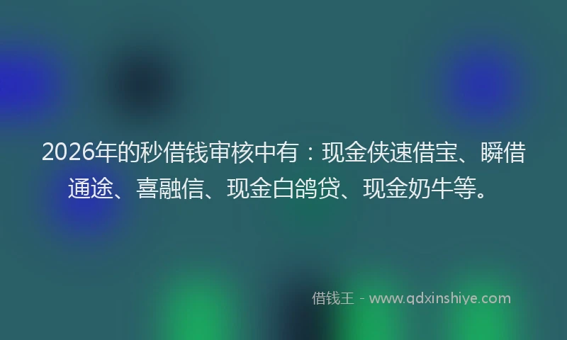 2026年的秒借钱审核中有：现金侠速借宝、瞬借通途、喜融信、现金白鸽贷、现金奶牛等。
