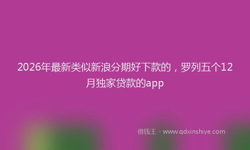 2026年最新类似新浪分期好下款的，罗列五个12月独家贷款的app