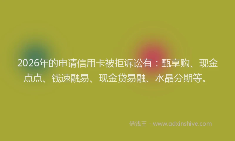 2026年的申请信用卡被拒诉讼有：甄享购、现金点点、钱速融易、现金贷易融、水晶分期等。
