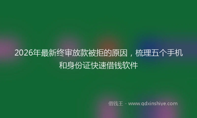 2026年最新终审放款被拒的原因，梳理五个手机和身份证快速借钱软件
