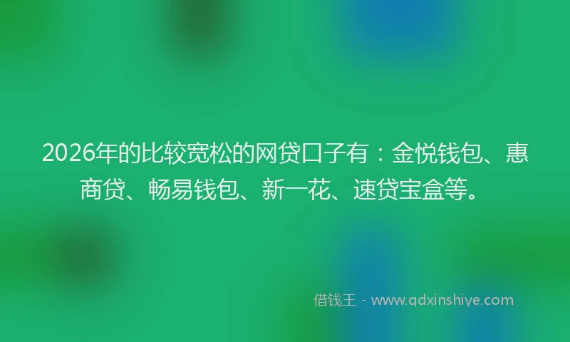 2026年的比较宽松的网贷口子有：金悦钱包、惠商贷、畅易钱包、新一花、速贷宝盒等。