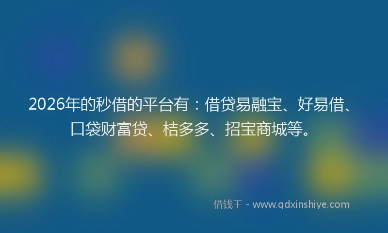 2026年的秒借的平台有：借贷易融宝、好易借、口袋财富贷、桔多多、招宝商城等。