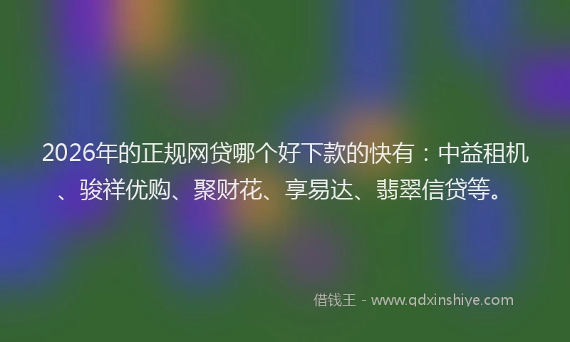 2026年的正规网贷哪个好下款的快有：中益租机、骏祥优购、聚财花、享易达、翡翠信贷等。