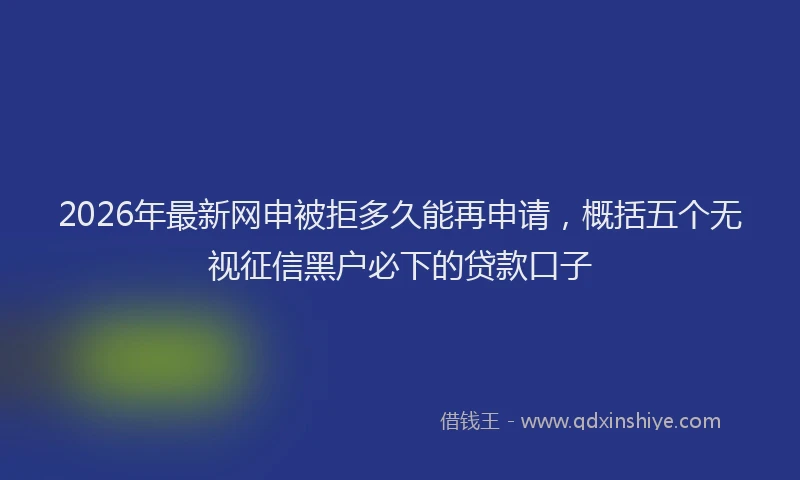 2026年最新网申被拒多久能再申请，概括五个无视征信黑户必下的贷款口子