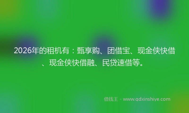 2026年的租机有：甄享购、团借宝、现金侠快借、现金侠快借融、民贷速借等。