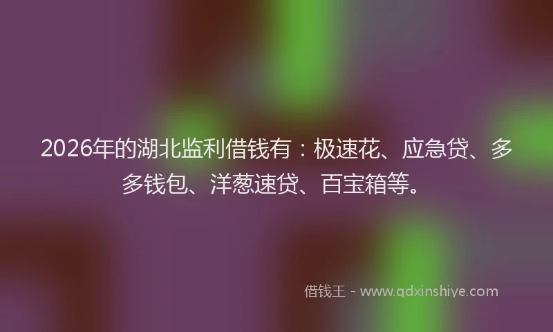 2026年的湖北监利借钱有：极速花、应急贷、多多钱包、洋葱速贷、百宝箱等。