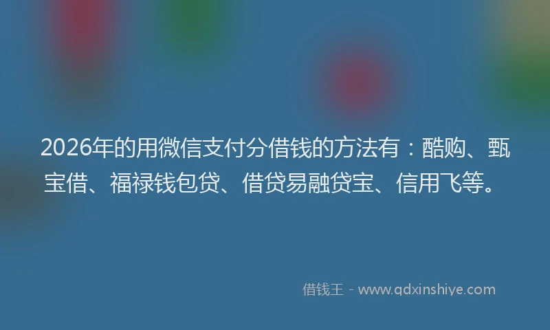 2026年的用微信支付分借钱的方法有：酷购、甄宝借、福禄钱包贷、借贷易融贷宝、信用飞等。