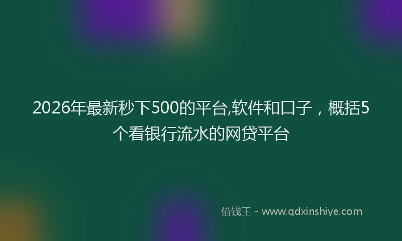 2026年最新秒下500的平台,软件和口子，概括5个看银行流水的网贷平台