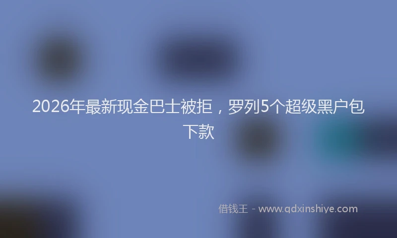 2026年最新现金巴士被拒，罗列5个超级黑户包下款