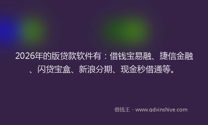 2026年的版贷款软件有：借钱宝易融、捷信金融、闪贷宝盒、新浪分期、现金秒借通等。