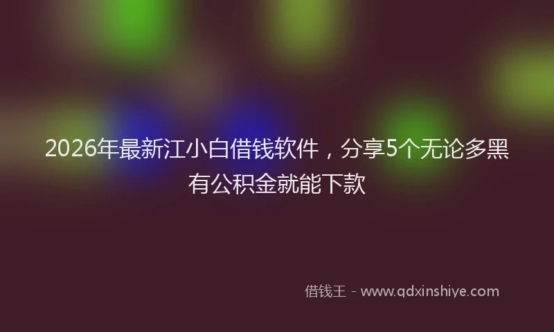 2026年最新江小白借钱软件，分享5个无论多黑有公积金就能下款