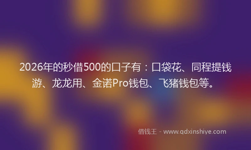 2026年的秒借500的口子有：口袋花、同程提钱游、龙龙用、金诺Pro钱包、飞猪钱包等。