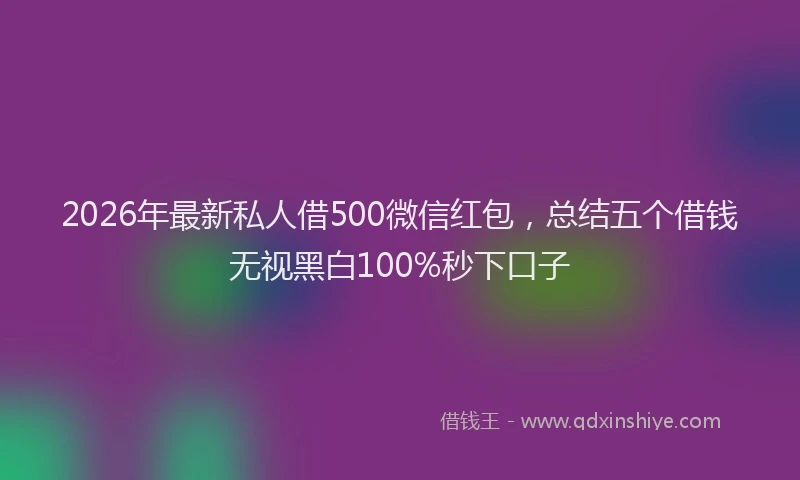 2026年最新私人借500微信红包，总结五个借钱无视黑白100%秒下口子
