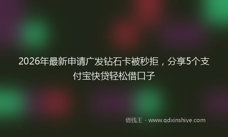 2026年最新申请广发钻石卡被秒拒，分享5个支付宝快贷轻松借口子