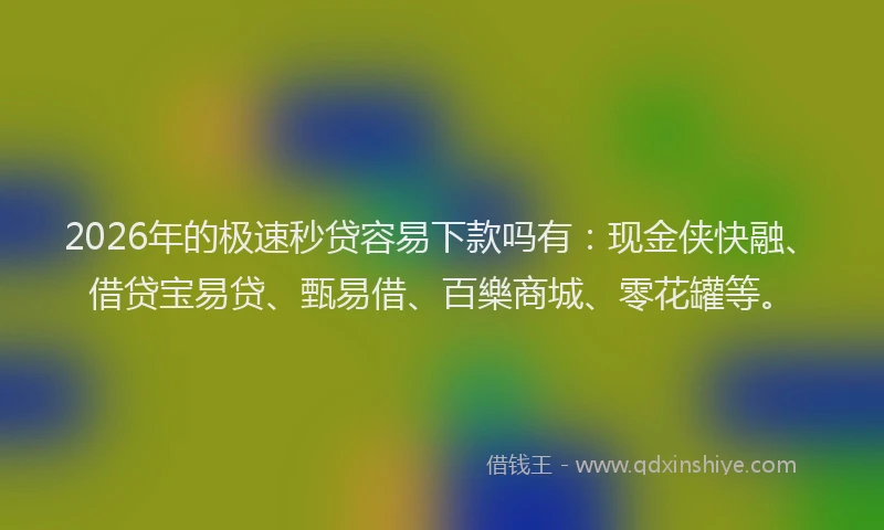 2026年的极速秒贷容易下款吗有：现金侠快融、借贷宝易贷、甄易借、百樂商城、零花罐等。