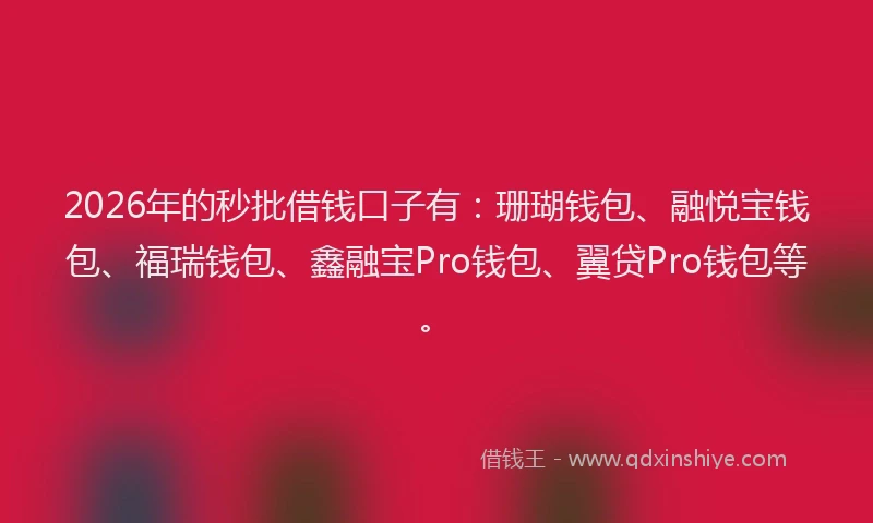 2026年的秒批借钱口子有：珊瑚钱包、融悦宝钱包、福瑞钱包、鑫融宝Pro钱包、翼贷Pro钱包等。