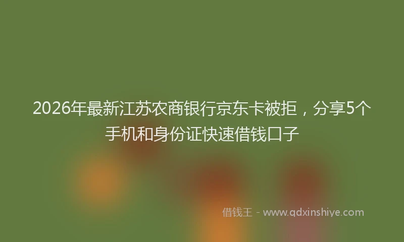 2026年最新江苏农商银行京东卡被拒，分享5个手机和身份证快速借钱口子