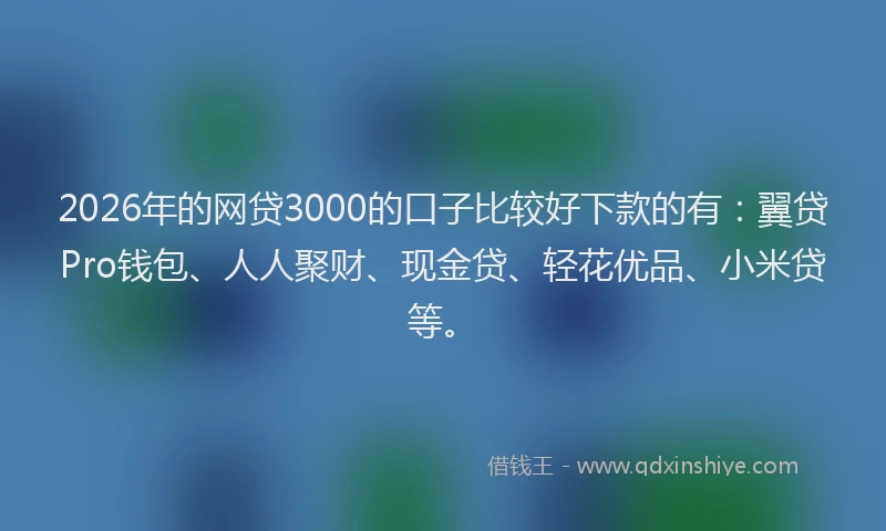 2026年的网贷3000的口子比较好下款的有：翼贷Pro钱包、人人聚财、现金贷、轻花优品、小米贷等。