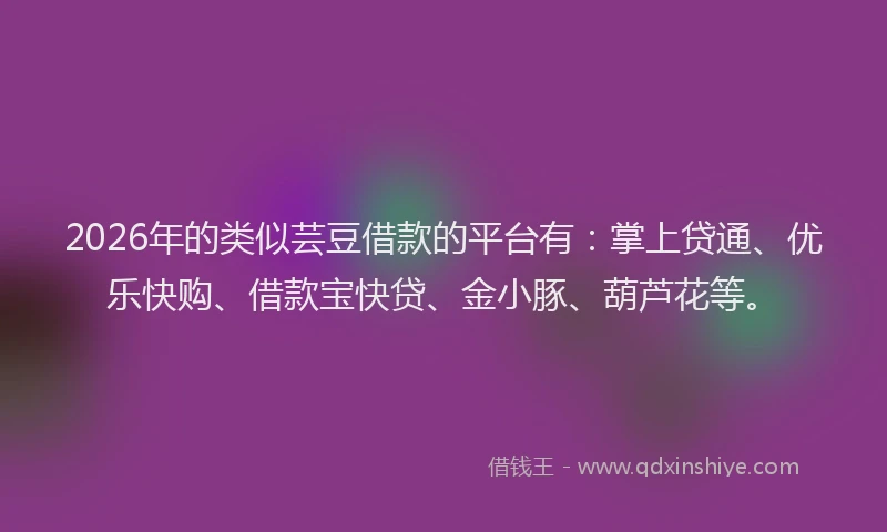 2026年的类似芸豆借款的平台有：掌上贷通、优乐快购、借款宝快贷、金小豚、葫芦花等。