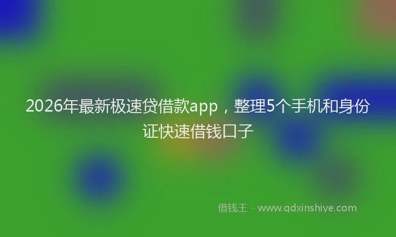 2026年最新极速贷借款app，整理5个手机和身份证快速借钱口子