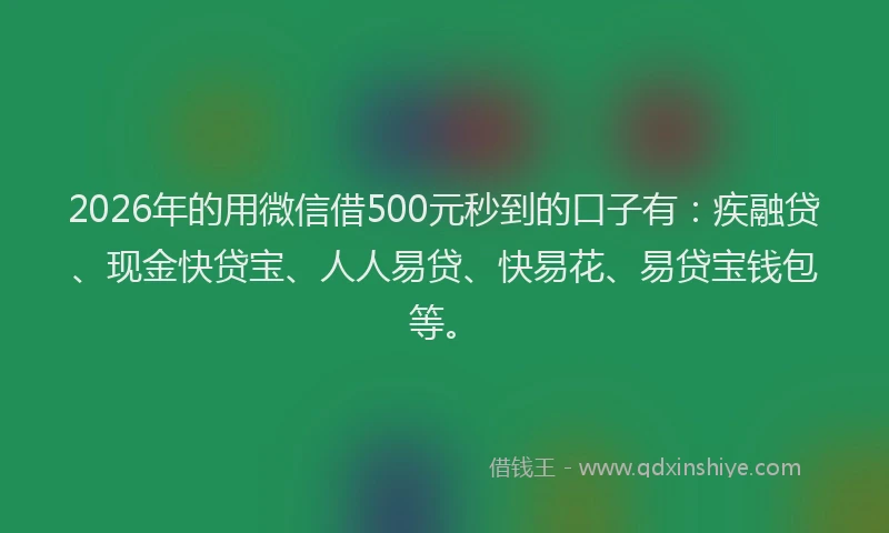 2026年的用微信借500元秒到的口子有：疾融贷、现金快贷宝、人人易贷、快易花、易贷宝钱包等。