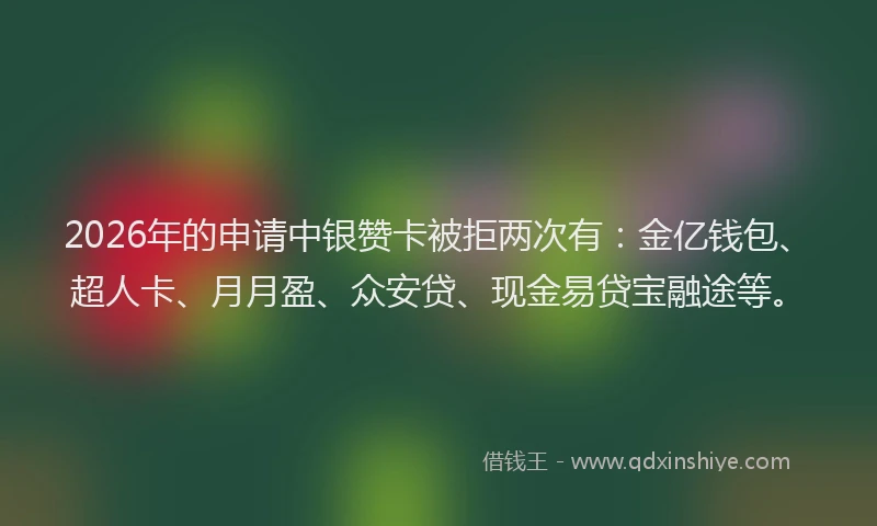 2026年的申请中银赞卡被拒两次有：金亿钱包、超人卡、月月盈、众安贷、现金易贷宝融途等。
