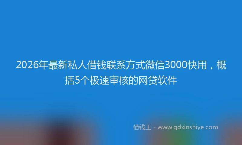 2026年最新私人借钱联系方式微信3000快用，概括5个极速审核的网贷软件