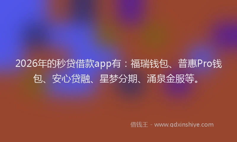 2026年的秒贷借款app有：福瑞钱包、普惠Pro钱包、安心贷融、星梦分期、涌泉金服等。