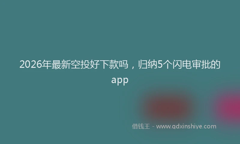 2026年最新空投好下款吗，归纳5个闪电审批的app