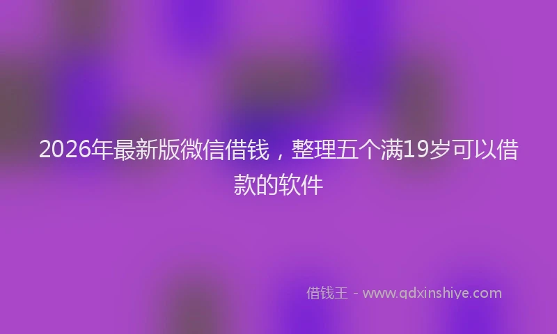 2026年最新版微信借钱，整理五个满19岁可以借款的软件
