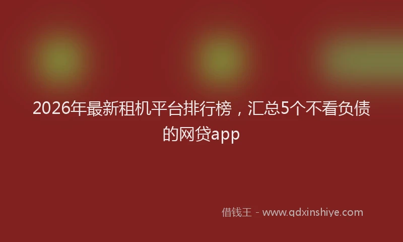 2026年最新租机平台排行榜，汇总5个不看负债的网贷app
