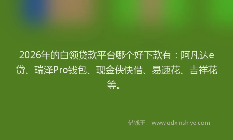 2026年的白领贷款平台哪个好下款有：阿凡达e贷、瑞泽Pro钱包、现金侠快借、易速花、吉祥花等。