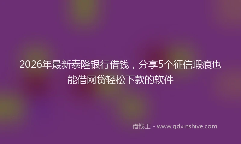 2026年最新泰隆银行借钱，分享5个征信瑕疵也能借网贷轻松下款的软件