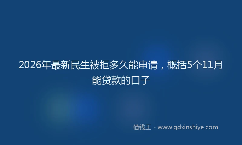 2026年最新民生被拒多久能申请，概括5个11月能贷款的口子