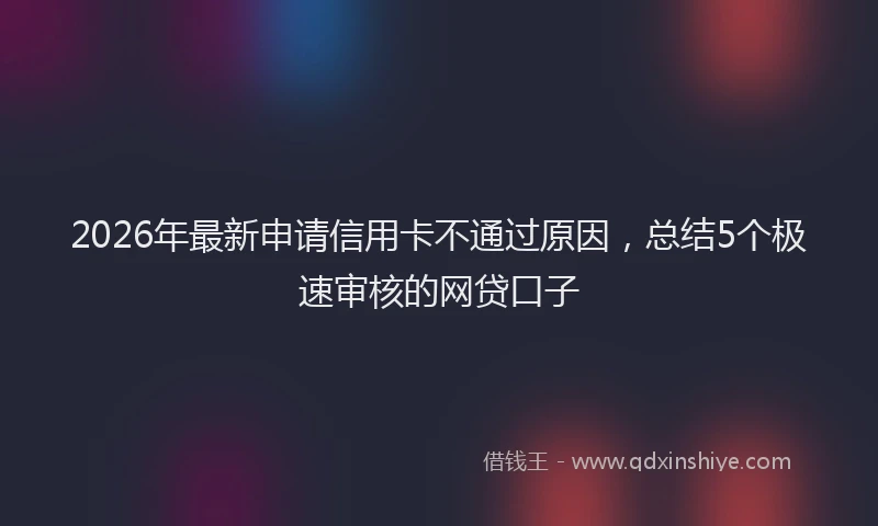 2026年最新申请信用卡不通过原因，总结5个极速审核的网贷口子