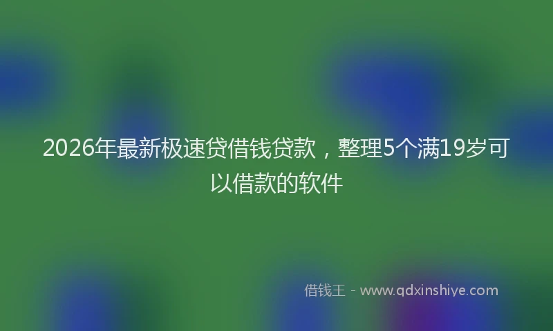 2026年最新极速贷借钱贷款，整理5个满19岁可以借款的软件