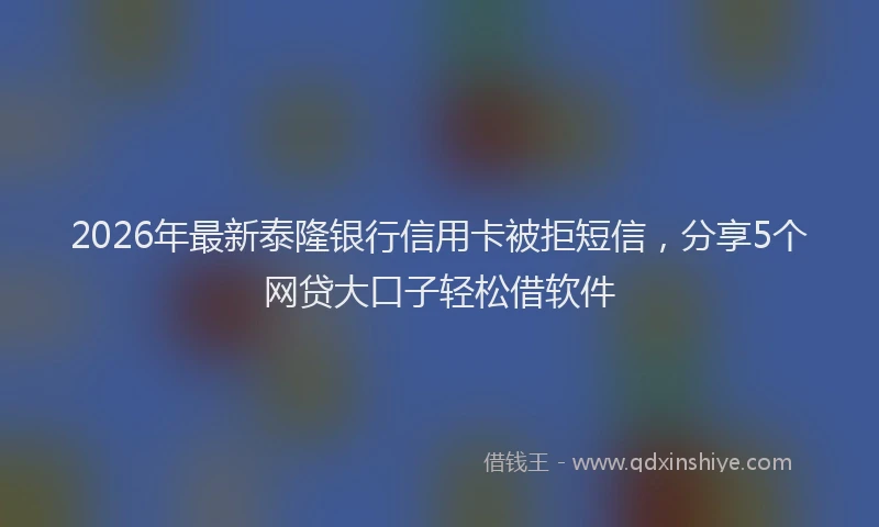 2026年最新泰隆银行信用卡被拒短信，分享5个网贷大口子轻松借软件