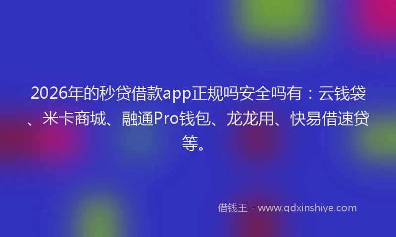 2026年的秒贷借款app正规吗安全吗有：云钱袋、米卡商城、融通Pro钱包、龙龙用、快易借速贷等。
