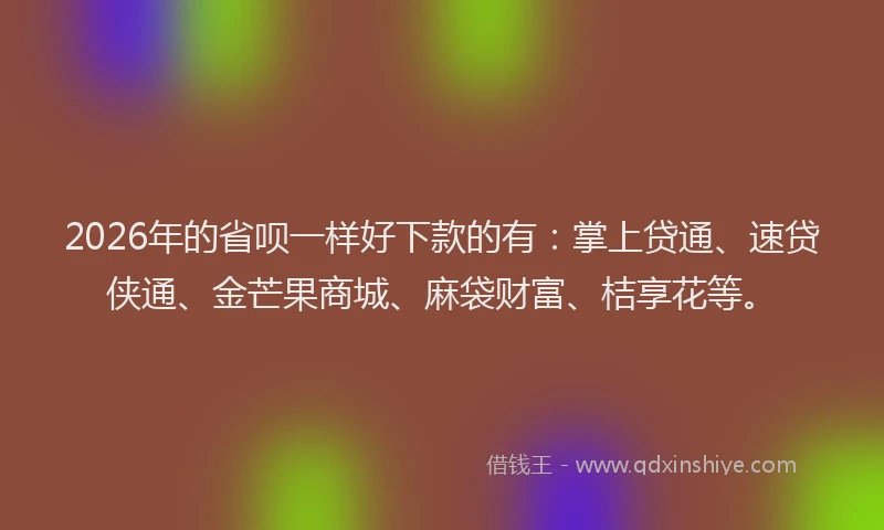 2026年的省呗一样好下款的有：掌上贷通、速贷侠通、金芒果商城、麻袋财富、桔享花等。