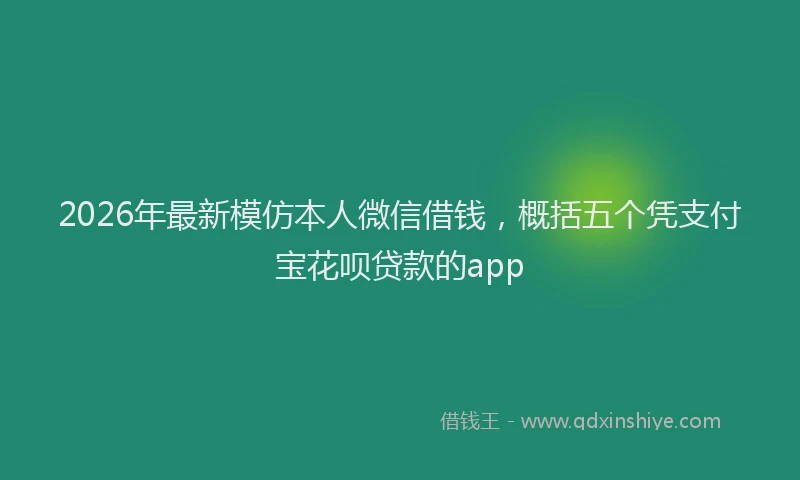 2026年最新模仿本人微信借钱，概括五个凭支付宝花呗贷款的app