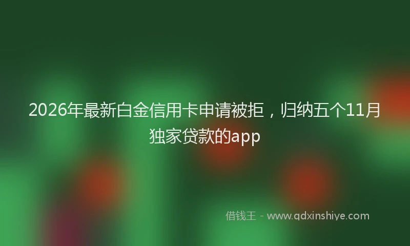 2026年最新白金信用卡申请被拒，归纳五个11月独家贷款的app