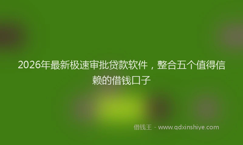 2026年最新极速审批贷款软件，整合五个值得信赖的借钱口子